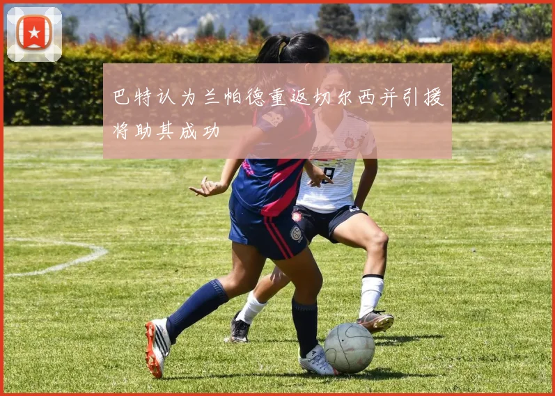 巴特认为兰帕德重返切尔西并引援将助其成功