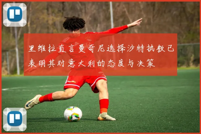 里维拉直言曼奇尼选择沙特执教已表明其对意大利的态度与决策