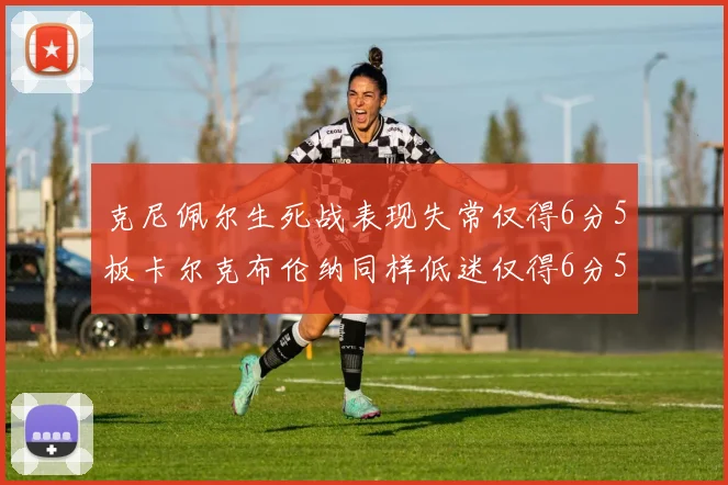克尼佩尔生死战表现失常仅得6分5板卡尔克布伦纳同样低迷仅得6分5板