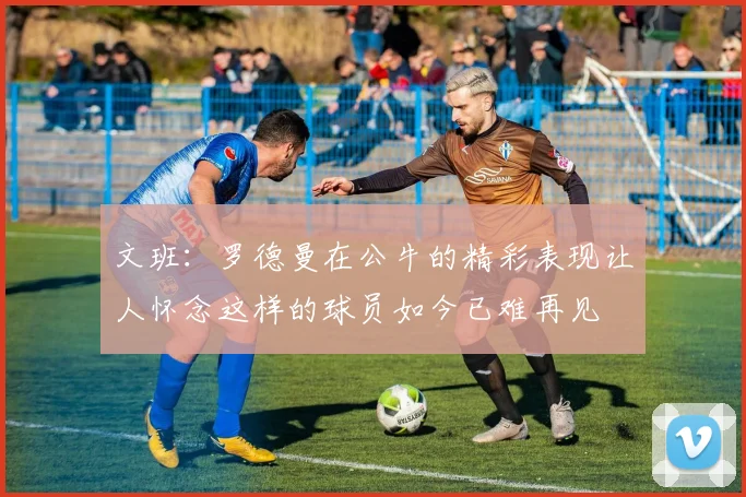 文班：罗德曼在公牛的精彩表现让人怀念这样的球员如今已难再见