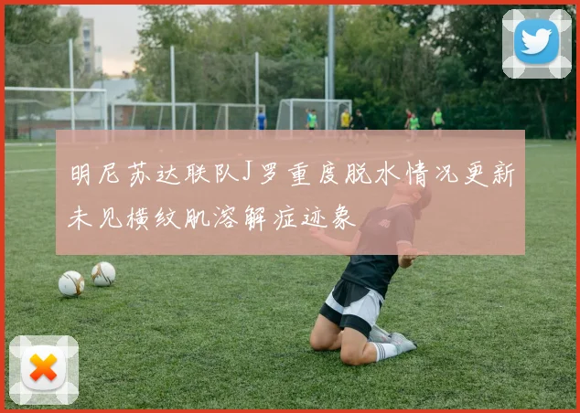 明尼苏达联队J罗重度脱水情况更新未见横纹肌溶解症迹象