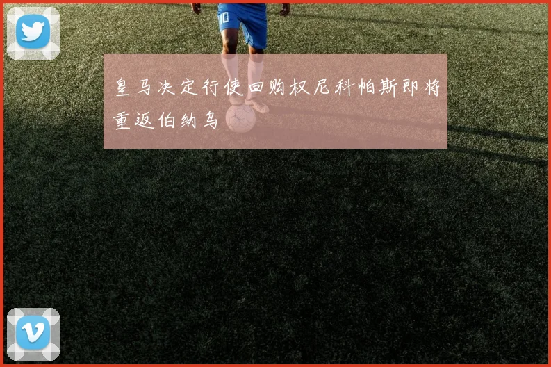 皇马决定行使回购权尼科帕斯即将重返伯纳乌