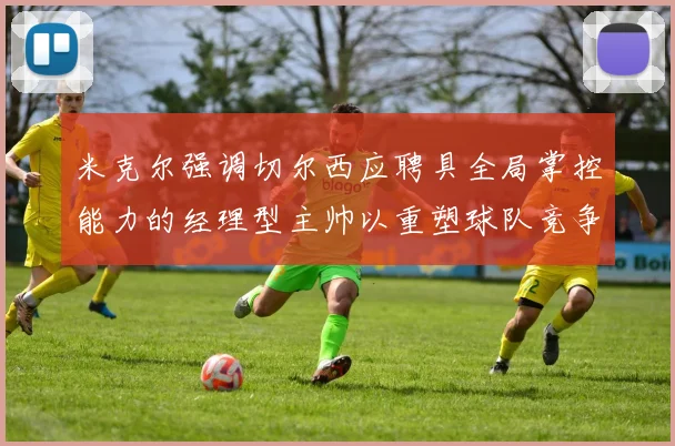 米克尔强调切尔西应聘具全局掌控能力的经理型主帅以重塑球队竞争力