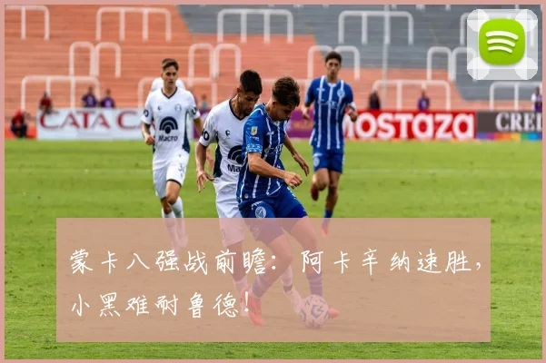 蒙卡八强战前瞻：阿卡辛纳速胜，小黑难耐鲁德！